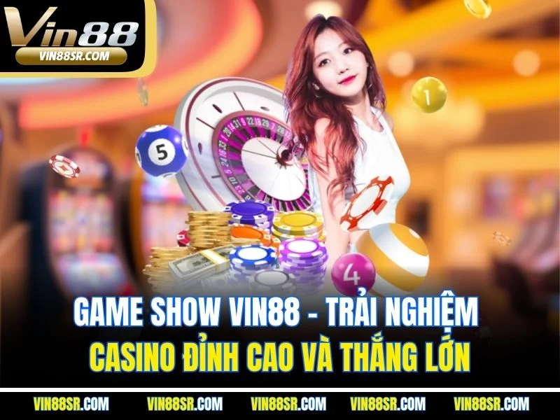 Game Show VIN88 - Trải Nghiệm Casino Đỉnh Cao Và Thắng Lớn