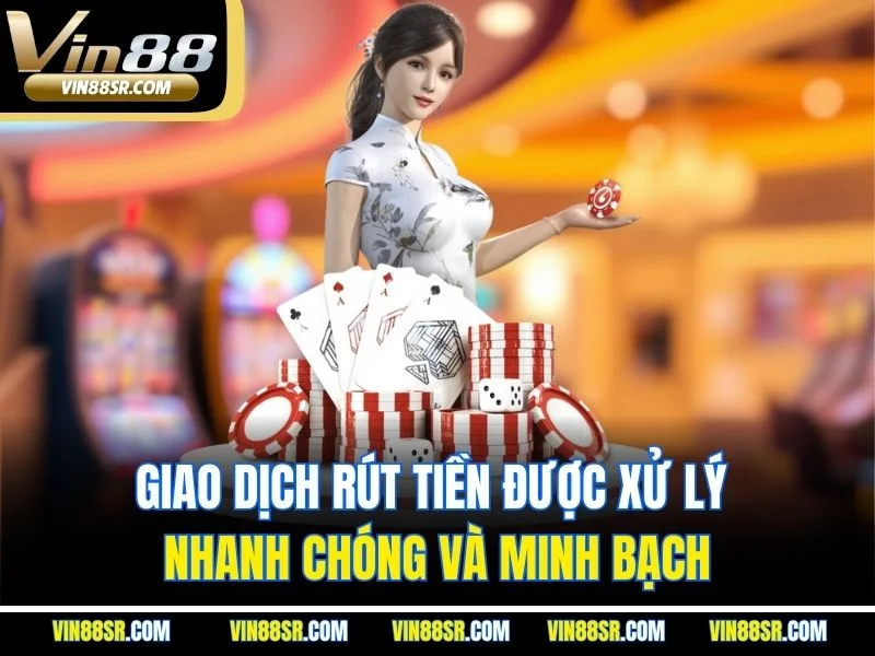 Giao dịch rút tiền được xử lý nhanh chóng và minh bạch