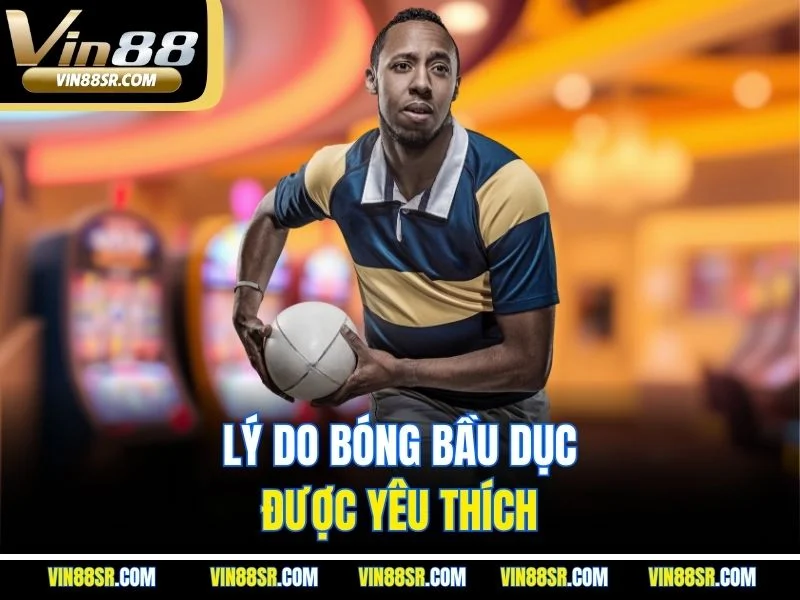 Lý do bóng bầu dục được yêu thích 