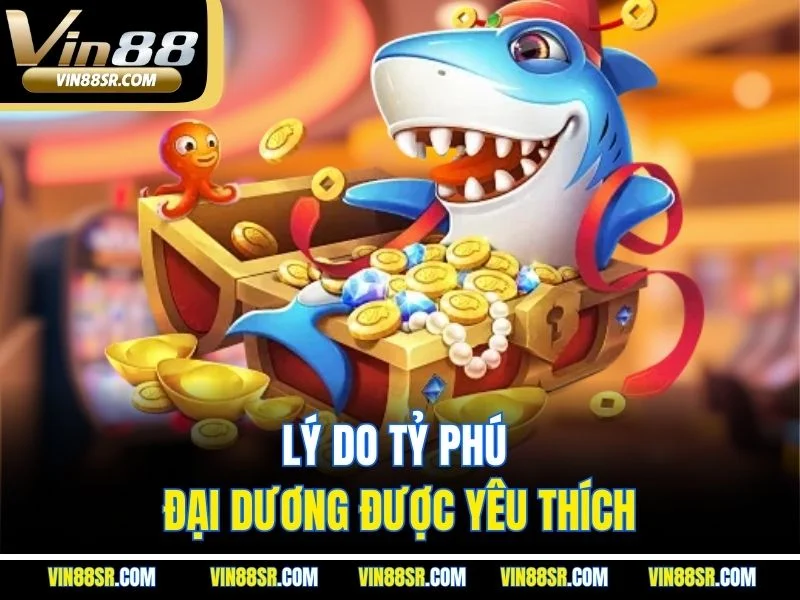 Lý do Tỷ Phú đại dương được yêu thích