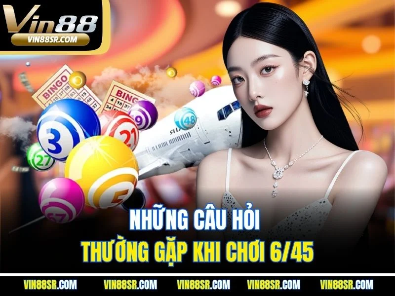 Những câu hỏi thường gặp khi chơi 6/45